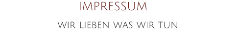 IMPRESSUM wir lieben was wir tun